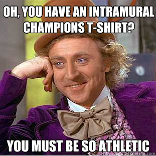 Oh, you have an intramural champions t-shirt? You must be So athletic  Creepy Wonka