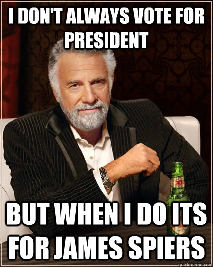 I don't always vote for president but when I do its for James Spiers  The Most Interesting Man In The World