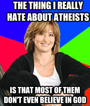 The thing i really hate about atheists  is that most of them don't even believe in god  Sheltering Suburban Mom