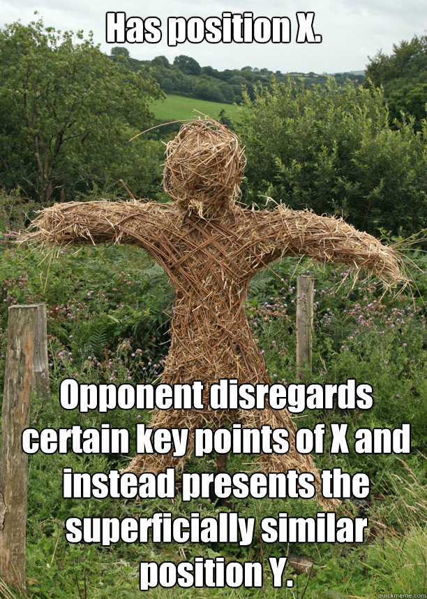 Has position X.
 Opponent disregards certain key points of X and instead presents the superficially similar position Y. - Has position X.
 Opponent disregards certain key points of X and instead presents the superficially similar position Y.  Straw Man