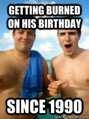 Getting burned on his birthday since 1990 - Getting burned on his birthday since 1990  TrevBUrn