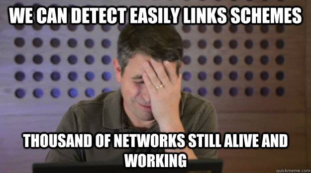 we can detect easily links schemes Thousand of networks still alive and working  Facepalm Matt Cutts