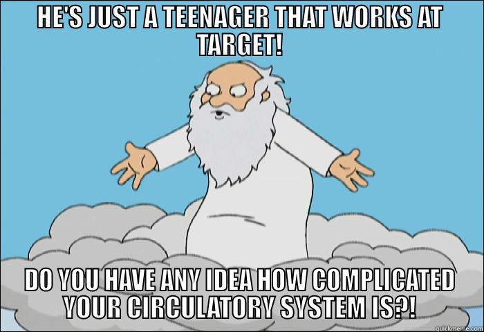 HE'S JUST A TEENAGER THAT WORKS AT TARGET! DO YOU HAVE ANY IDEA HOW COMPLICATED YOUR CIRCULATORY SYSTEM IS?! Misc