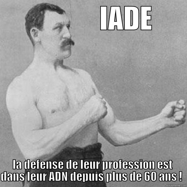              IADE LA DEFENSE DE LEUR PROFESSION EST DANS LEUR ADN DEPUIS PLUS DE 60 ANS !  overly manly man