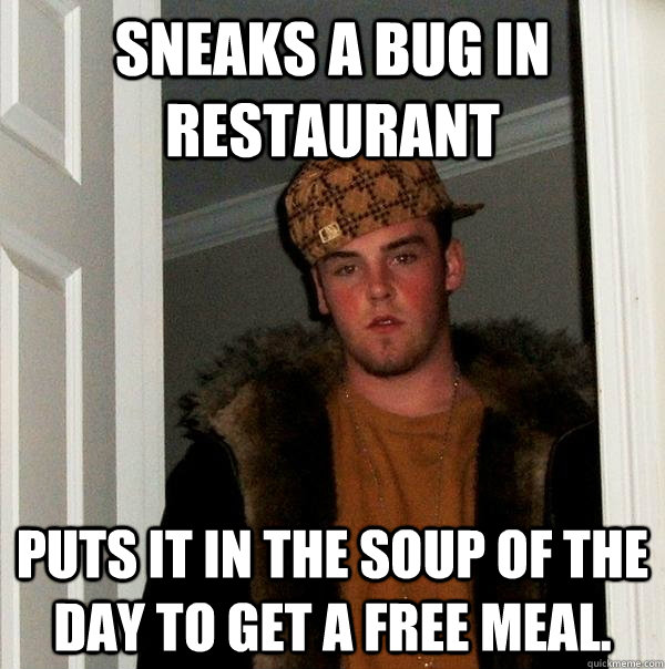 Sneaks a bug in restaurant puts it in the soup of the day to get a free meal.  Scumbag Steve