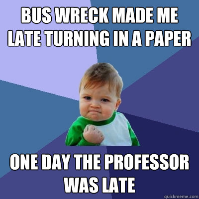 Bus wreck made me late turning in a paper One day the Professor was late  Success Kid