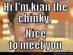 Hi Im kian the chinky - HI I'M KIAN THE CHINKY,  NICE TO MEET YOU Misc