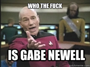 Who the fuck is gabe newell  Annoyed Picard