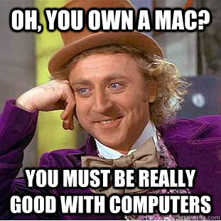 Oh, you own a mac? You must be really good with computers  Condescending Wonka