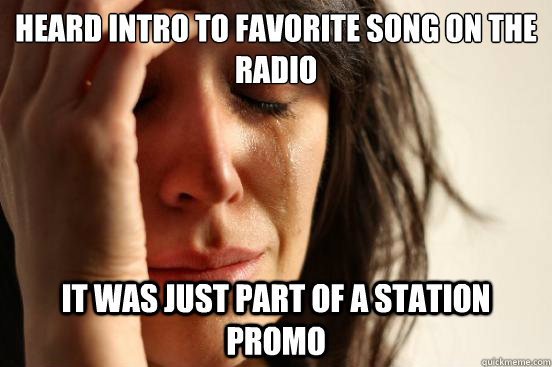 Heard intro to favorite song on the radio It was just part of a station promo - Heard intro to favorite song on the radio It was just part of a station promo  First World Problems