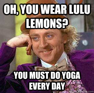 Oh, You Wear LULU Lemons? You must do yoga every day  Condescending Wonka