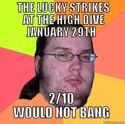         THE LUCKY STRIKES               AT THE HIGH DIVE       JANUARY 29TH 2/10 WOULD NOT BANG Butthurt Dweller