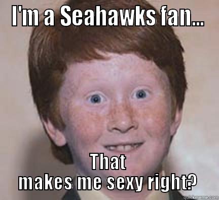 Sexy Hawks Fan - I'M A SEAHAWKS FAN... THAT MAKES ME SEXY RIGHT? Over Confident Ginger