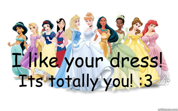 I like your dress! Its totally you! :3  disney princesses