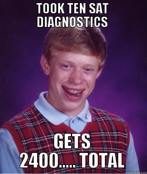 TOOK TEN SAT DIAGNOSTICS GETS 2400..... TOTAL Bad Luck Brian