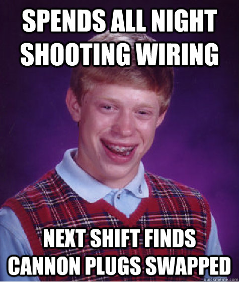 Spends all night shooting wiring next shift finds cannon plugs swapped  Bad Luck Brian