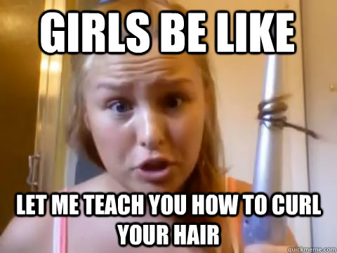 girls be like let me teach you how to curl your hair - girls be like let me teach you how to curl your hair  girls be like