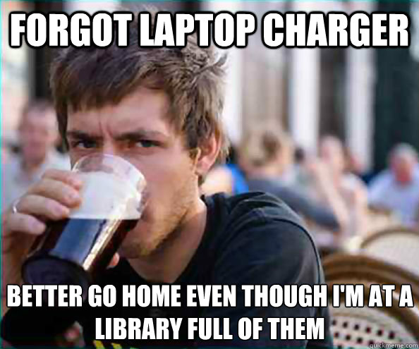 Forgot laptop charger better go home even though i'm at a library full of them  Lazy College Senior