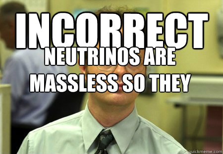 Incorrect Neutrinos are massless so they cannot be sent by the fuckton. - Incorrect Neutrinos are massless so they cannot be sent by the fuckton.  Dwight