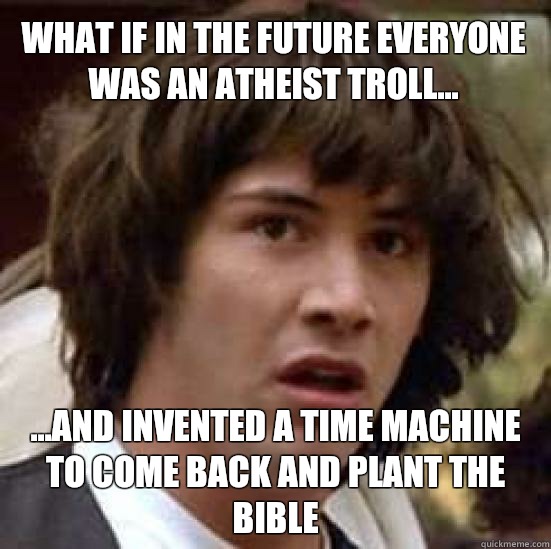 What if in the future everyone was an atheist troll... ...and invented a time machine to come back and plant the bible  conspiracy keanu