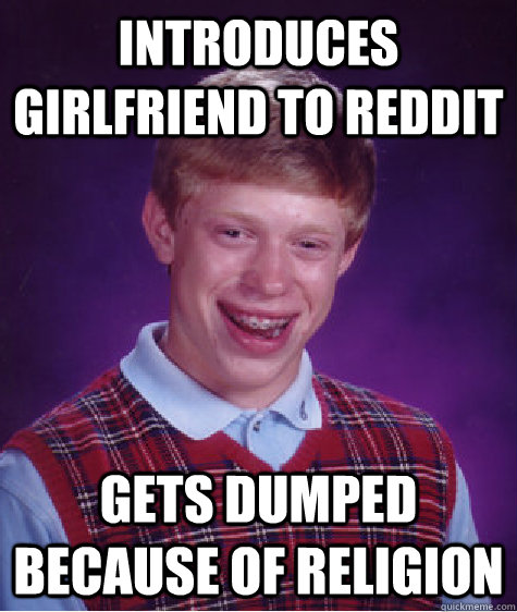 Introduces girlfriend to reddit gets dumped because of religion  Bad Luck Brian