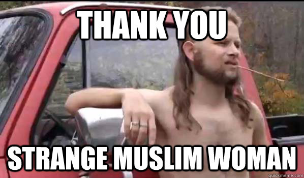 Thank you strange muslim woman  Almost Politically Correct Redneck