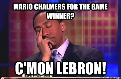Mario Chalmers for the game winner? C'mon Lebron!  Stephen A Smith
