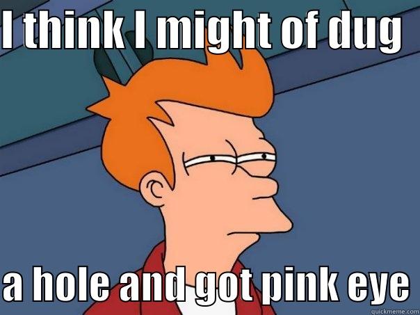 I THINK I MIGHT OF DUG   A HOLE AND GOT PINK EYE Futurama Fry