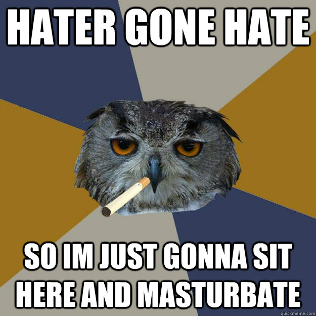 Hater gone hate so im just gonna sit here and masturbate  Art Student Owl