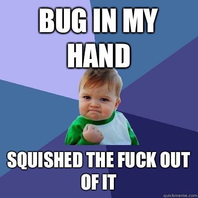 Bug in my hand Squished the fuck out of it - Bug in my hand Squished the fuck out of it  Success Kid