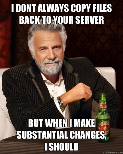 I dont always copy files back to your server but when i make substantial changes,              i should  Dos Equis man