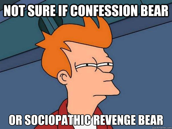 not sure if confession bear or Sociopathic Revenge Bear  Futurama Fry