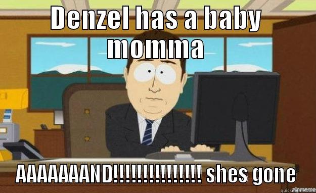 DENZEL HAS A BABY MOMMA AAAAAAAND!!!!!!!!!!!!!!! SHES GONE aaaand its gone