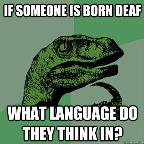 If someone is born deaf what language do they think in? - If someone is born deaf what language do they think in?  Philosoraptor