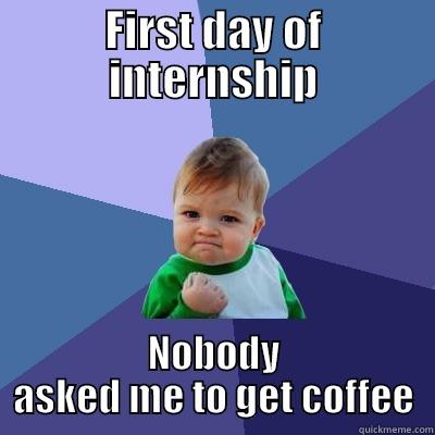 internship baby - FIRST DAY OF INTERNSHIP NOBODY ASKED ME TO GET COFFEE Success Kid