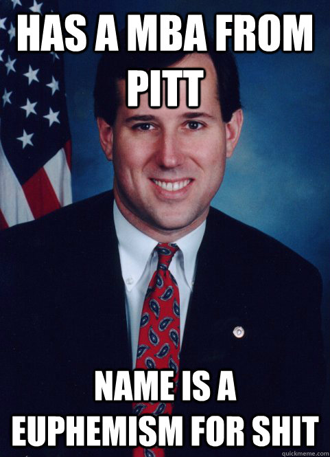 Has a MBA from Pitt Name is a Euphemism for shit  - Has a MBA from Pitt Name is a Euphemism for shit   Scumbag Santorum