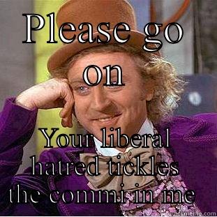 Libral douche - PLEASE GO ON YOUR LIBERAL HATRED TICKLES THE COMMI IN ME  Condescending Wonka