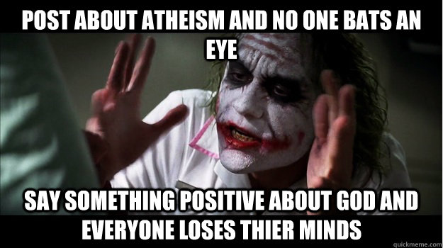 post about atheism and no one bats an eye say something positive about god and everyone loses thier minds  Joker Mind Loss