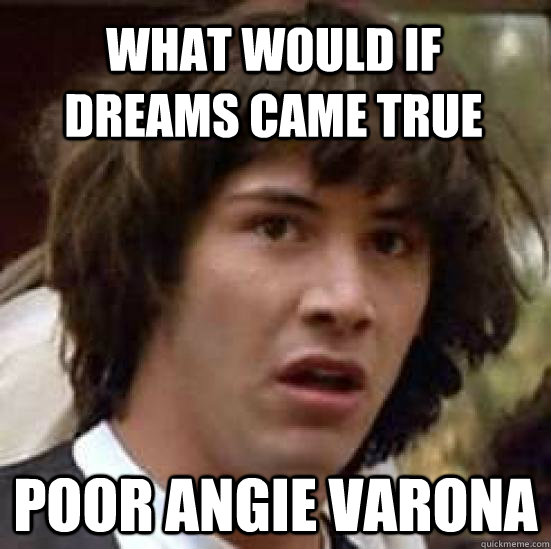 what would if  dreams came true poor angie varona  conspiracy keanu