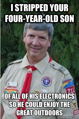 I stripped your four-year-old son of all of his electronics so he could enjoy the great outdoors - I stripped your four-year-old son of all of his electronics so he could enjoy the great outdoors  Harmless Scout Leader