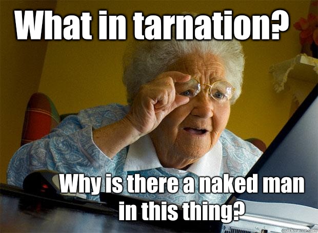 What in tarnation? Why is there a naked man in this thing?  Grandma finds the Internet