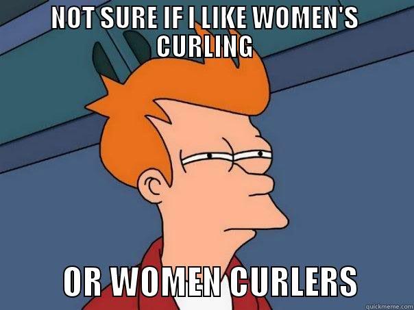 Women's curling - NOT SURE IF I LIKE WOMEN'S CURLING           OR WOMEN CURLERS        Futurama Fry