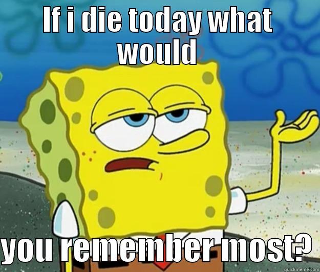 IF I DIE TODAY WHAT WOULD  YOU REMEMBER MOST? Tough Spongebob