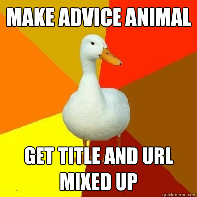 make advice animal get title and url mixed up - make advice animal get title and url mixed up  Tech Impaired Duck