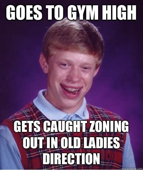 Goes to gym high Gets caught zoning out in old ladies direction  Bad Luck Brian