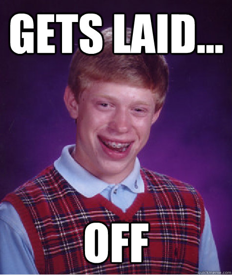 Gets laid... Off  Bad Luck Brian