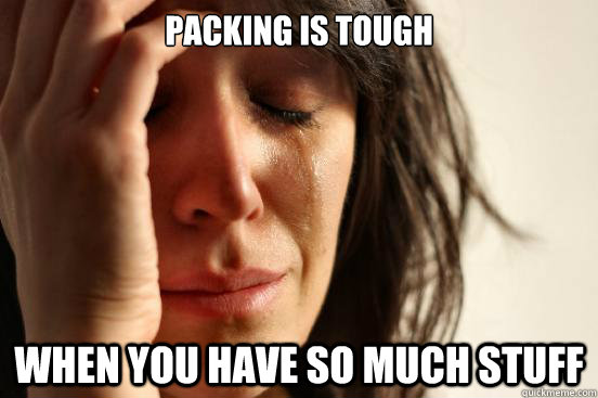 packing is tough when you have so much stuff  First World Problems