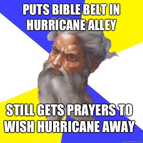 Puts bible belt in hurricane alley Still gets prayers to wish hurricane away  Advice God