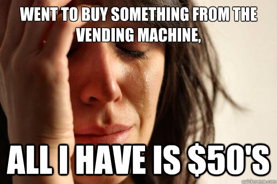 Went to buy something from the vending machine, All I have is $50's  First World Problems