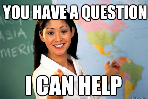 You have a question I can help  Unhelpful High School Teacher